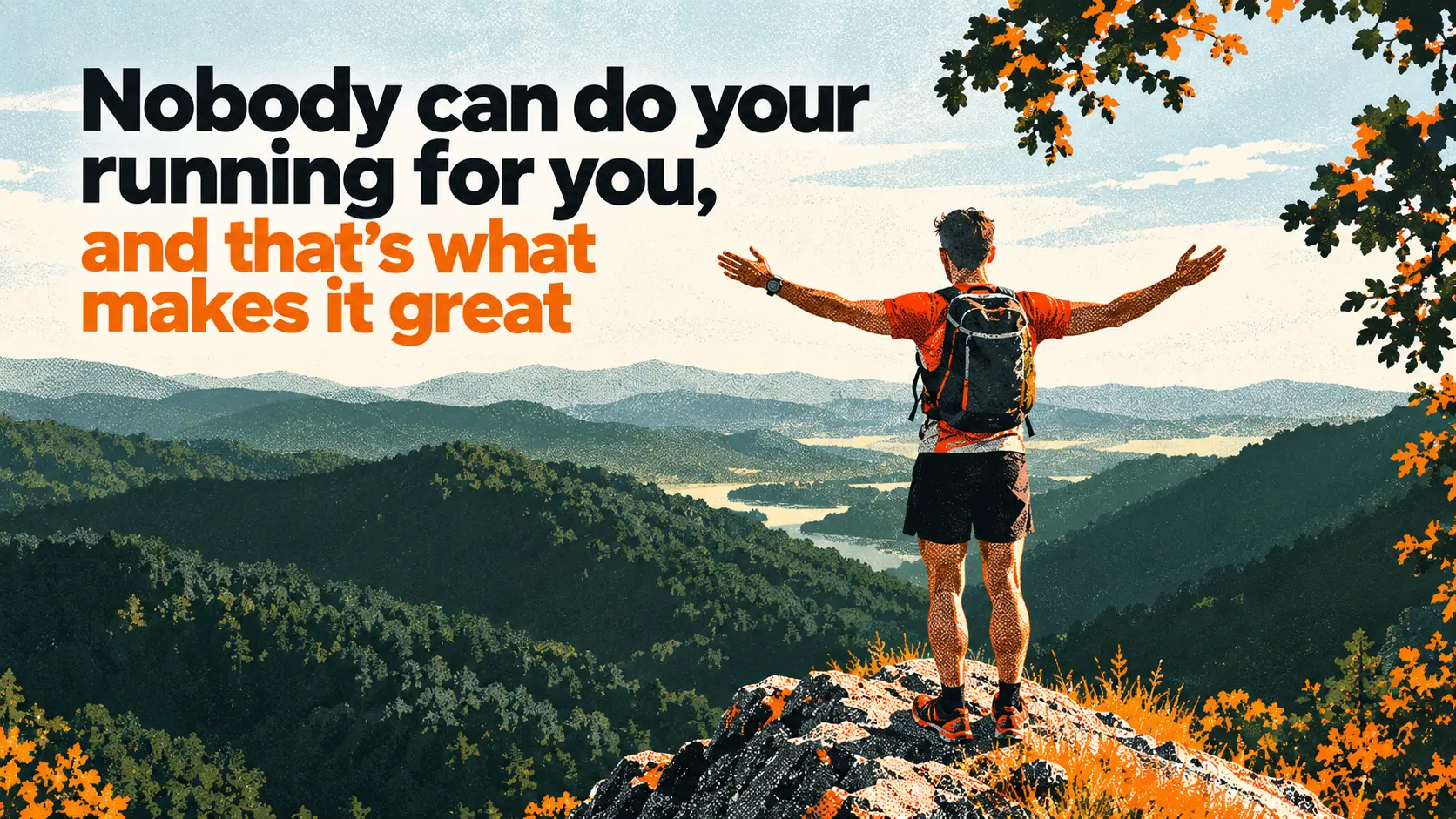 Nobody can do your running for you, and that’s what makes it great